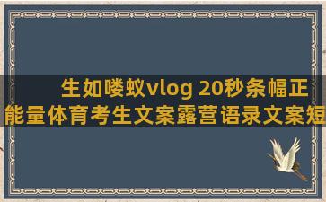 生如喽蚁vlog 20秒条幅正能量体育考生文案露营语录文案短句励志(生如喽蚁 当有鸿鹄之志为天地立心)